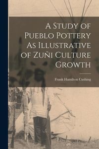 Produktbild: A Study of Pueblo Pottery As Illustrative of Zu&ntilde;i Culture Growth