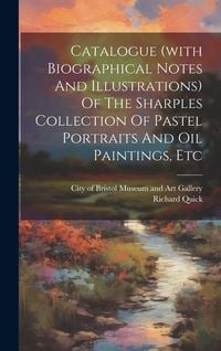 Produktbild: Catalogue (with Biographical Notes And Illustrations) Of The Sharples Collection Of Pastel Portraits And Oil Paintings, Etc