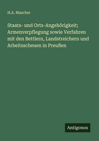 Produktbild: Staats- und Orts-Angeh&ouml;rigkeit; Armenverpflegung sowie Verfahren mit den Bettlern, Landstreichern und Arbeitsscheuen in Preu&szlig;en