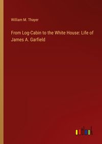 Produktbild: From Log-Cabin to the White House: Life of James A. Garfield