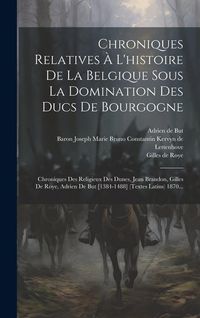 Produktbild: Chroniques Relatives &Agrave; L'histoire De La Belgique Sous La Domination Des Ducs De Bourgogne: Chroniques Des Religieux Des Dunes, Jean Brandon, Gilles De
