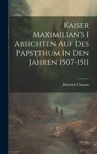 Produktbild: Kaiser Maximilian's I Absichten Auf Des Papstthum In Den Jahren 1507-1511