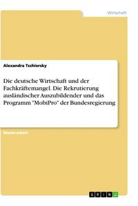 Produktbild: Die deutsche Wirtschaft und der Fachkr&auml;ftemangel. Die Rekrutierung ausl&auml;ndischer Auszubildender und das Programm "MobiPro" der Bundesregierung