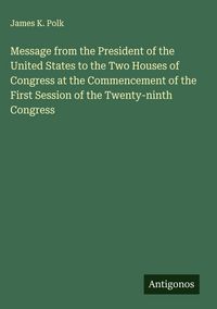 Produktbild: Message from the President of the United States to the Two Houses of Congress at the Commencement of the First Session of the Twenty-ninth Congress