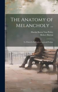 Produktbild: The Anatomy of Melancholy ...: To Which Is Prefixed, a Satyricall Preface