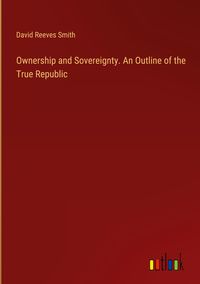 Produktbild: Ownership and Sovereignty. An Outline of the True Republic
