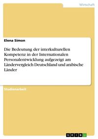 Produktbild: Die Bedeutung der interkulturellen Kompetenz in der Internationalen Personalentwicklung aufgezeigt am L&auml;ndervergleich Deutschland und arabische L&auml;nder