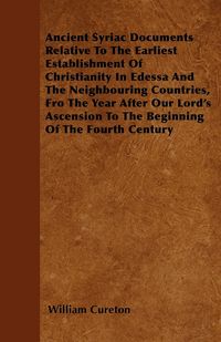 Produktbild: Ancient Syriac Documents Relative To The Earliest Establishment Of Christianity In Edessa And The Neighbouring Countries, Fro The Year After Our Lord'