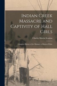 Produktbild: Indian Creek Massacre and Captivity of Hall Girls: Complete History of the Massacre of Sixteen White