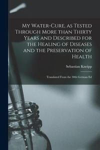 Produktbild: My Water-cure, as Tested Through More Than Thirty Years and Described for the Healing of Diseases and the Preservation of Health [electronic Resource]