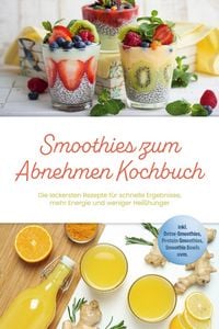 Produktbild: Smoothies zum Abnehmen Kochbuch: Die leckersten Rezepte f&uuml;r schnelle Ergebnisse, mehr Energie und weniger Hei&szlig;hunger - inkl. Detox-Smoothies, Protein-
