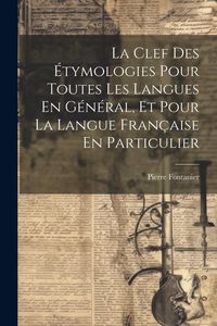 Produktbild: La Clef Des &Eacute;tymologies Pour Toutes Les Langues En G&eacute;n&eacute;ral, Et Pour La Langue Fran&ccedil;aise En Particulier