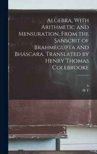 Produktbild: Algebra, With Arithmetic and Mensuration, From the Sanscrit of Brahmegupta and Bh&aacute;scara. Translated by Henry Thomas Colebrooke