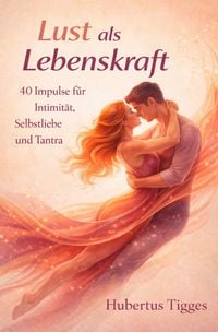 Produktbild: Lust als Lebenskraft: 40 Impulse f&uuml;r Intimit&auml;t, Selbstliebe und Tantra