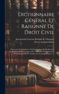 Produktbild: Dictionnaire G&eacute;n&eacute;ral Et Raisonn&eacute; De Droit Civil: R&eacute;pertoire De L&eacute;gislation, De Jurisprudence Et De Doctrine En Mati&egrave;res Civile, Commerciale, Criminell