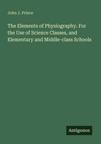 Produktbild: The Elements of Physiography. For the Use of Science Classes, and Elementary and Middle-class Schools
