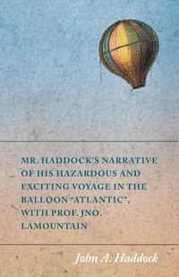 Produktbild: Mr. Haddock's Narrative of His Hazardous and Exciting Voyage in the Balloon "Atlantic", with Prof. Jno. LaMountain