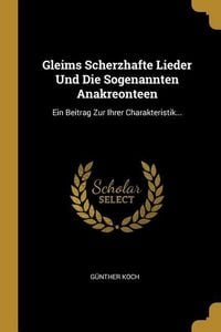 Produktbild: Gleims Scherzhafte Lieder Und Die Sogenannten Anakreonteen: Ein Beitrag Zur Ihrer Charakteristik...