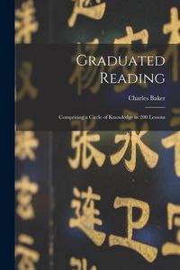 Bild vom Artikel Graduated Reading: Comprising a Circle of Knowledge in 200 Lessons vom Autor Charles Baker
