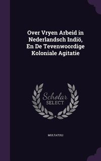 Produktbild: Over Vryen Arbeid in Nederlandsch Indi&ouml;, En De Tevenwoordige Koloniale Agitatie