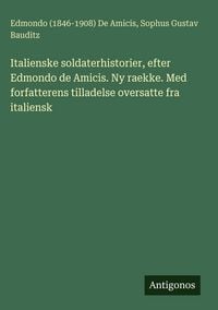 Produktbild: Italienske soldaterhistorier, efter Edmondo de Amicis. Ny raekke. Med forfatterens tilladelse oversatte fra italiensk