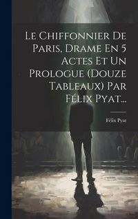 Produktbild: Le Chiffonnier De Paris, Drame En 5 Actes Et Un Prologue (douze Tableaux) Par F&eacute;lix Pyat...