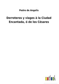 Produktbild: Derroteros y viages &agrave; la Ciudad Encantada, &oacute; de los C&eacute;sares