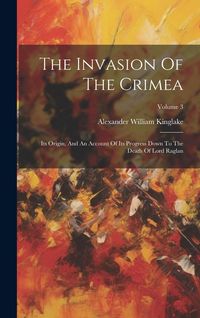 Produktbild: The Invasion Of The Crimea: Its Origin, And An Account Of Its Progress Down To The Death Of Lord Raglan; Volume 3