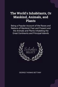 Produktbild: The World's Inhabitants, Or Mankind, Animals, and Plants