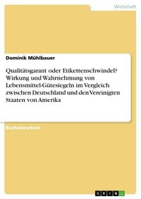 Produktbild: Qualit&auml;tsgarant oder Etikettenschwindel? Wirkung und Wahrnehmung von Lebensmittel-G&uuml;tesiegeln im Vergleich zwischen Deutschland und den Vereinigten St