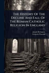Produktbild: The History Of The Decline And Fall Of The Roman Catholic Religion In England
