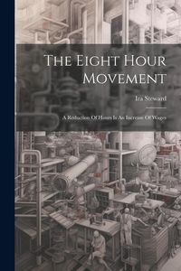 Produktbild: The Eight Hour Movement: A Reduction Of Hours Is An Increase Of Wages