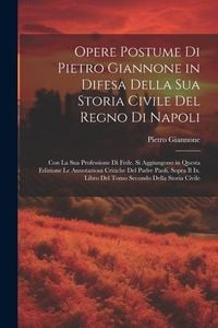 Produktbild: Opere Postume Di Pietro Giannone in Difesa Della Sua Storia Civile Del Regno Di Napoli: Con La Sua Professione Di Fede. Si Aggiungono in Questa Edizio