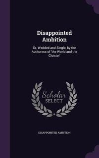 Produktbild: Disappointed Ambition: Or, Wedded and Single, by the Authoress of 'the World and the Cloister'