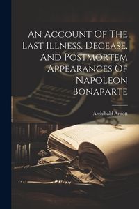 Produktbild: An Account Of The Last Illness, Decease, And Postmortem Appearances Of Napoleon Bonaparte