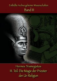 Produktbild: Enth&uuml;llte Archive geheimer Wissenschaften Teil III: Die Magie der Priester der Ur-Religion