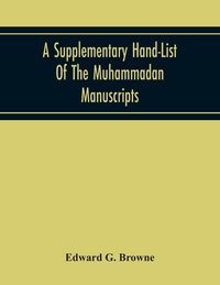 Produktbild: A Supplementary Hand-List Of The Muhammadan Manuscripts, Including All Those Written In The Arabic Character Preserved In The Libraries Of The Univers