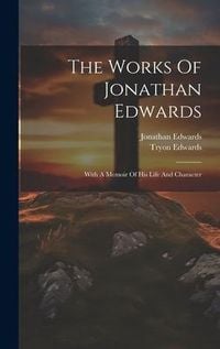 Produktbild: The Works Of Jonathan Edwards: With A Memoir Of His Life And Character