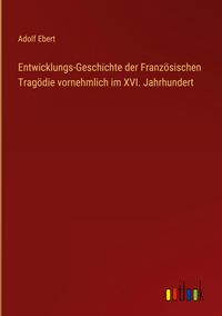 Produktbild: Entwicklungs-Geschichte der Franz&ouml;sischen Trag&ouml;die vornehmlich im XVI. Jahrhundert