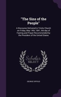 Produktbild: The Sins of the People: A Discourse Delivered in Trinity Church on Friday, May 14th, 1841, the day of Fasting and Prayer Recommended by the Pr