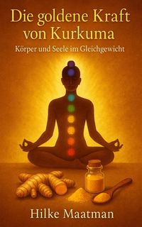 Produktbild: Die goldene Kraft der Kurkuma - K&ouml;rper und Seele im Gleichgewicht (Gezonde Voeding & Kruiden - Lichaam & Ziel, #1)