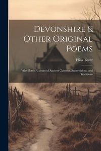 Produktbild: Devonshire & Other Original Poems: With Some Account of Ancient Customs, Superstitions, and Traditions