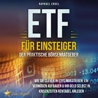 Produktbild: ETF f&uuml;r Einsteiger &ndash; Der praktische B&ouml;rsenratgeber: Wie Sie clever in ETFs investieren, ein Verm&ouml;gen aufbauen & Ihr Geld selbst in Krisenzeiten rentabel anlegen