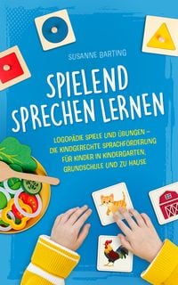 Produktbild: Spielend Sprechen lernen: Logop&auml;die Spiele und &Uuml;bungen &ndash; die kindgerechte Sprachf&ouml;rderung f&uuml;r Kinder in Kindergarten, Grundschule und zu Hause