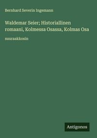 Produktbild: Waldemar Seier; Historiallinen romaani, Kolmessa Osassa, Kolmas Osa