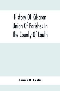 Produktbild: History Of Kilsaran Union Of Parishes In The County Of Louth, Being A History Of The Parishes Of Kilsaran, Gernonstown, Stabannon, Manfieldstown, And