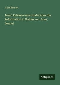 Produktbild: Aonio Paleario eine Studie &uuml;ber die Reformation in Italien von Jules Bonnet