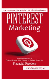 Produktbild: Pinterest Marketing: How to Increase Your Website's Traffic Using Pinterest (Step-by-step Methods to Generate Revenue Using Pinterest for Business Gro
