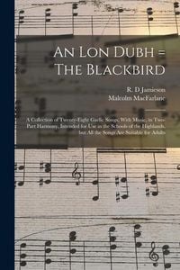 Produktbild: An lon Dubh = The Blackbird: A Collection of Twenty-eight Gaelic Songs, With Music, in Two-part Harmony, Intended for use in the Schools of the Hig
