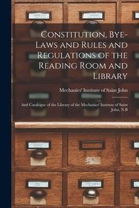 Produktbild: Constitution, Bye-laws and Rules and Regulations of the Reading Room and Library [microform]: and Catalogue of the Library of the Mechanics' Institute